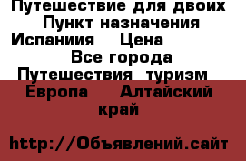 Путешествие для двоих  › Пункт назначения ­ Испаниия  › Цена ­ 83 000 - Все города Путешествия, туризм » Европа   . Алтайский край